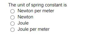 The unit of spring constant is
O Newton per meter
Newton
Joule
Joule per meter
