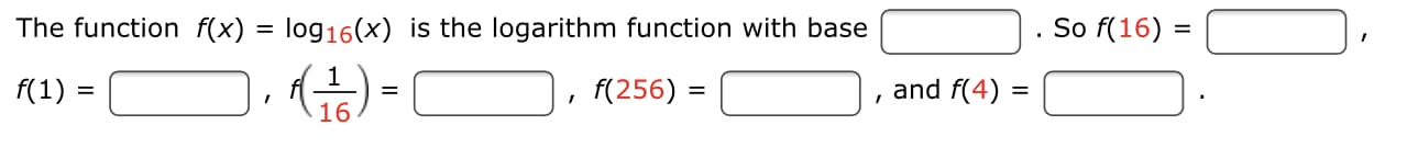 The function f(x) = log16(x) is the logarithm function with base
So f(16) =
f(1)
, (256) =
and f(4) =
%D
16
