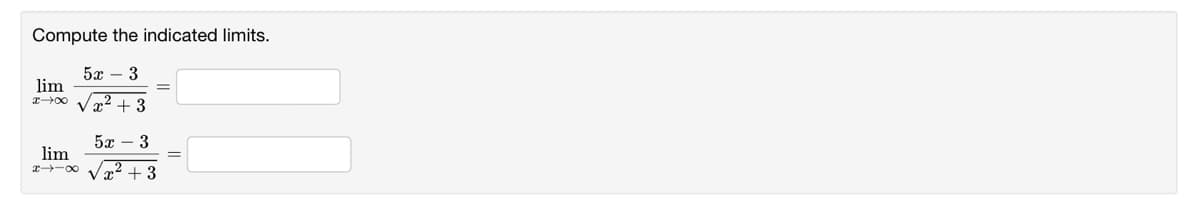 Compute the indicated limits.
5x – 3
lim
V x + 3
5x – 3
lim
Vx + 3

