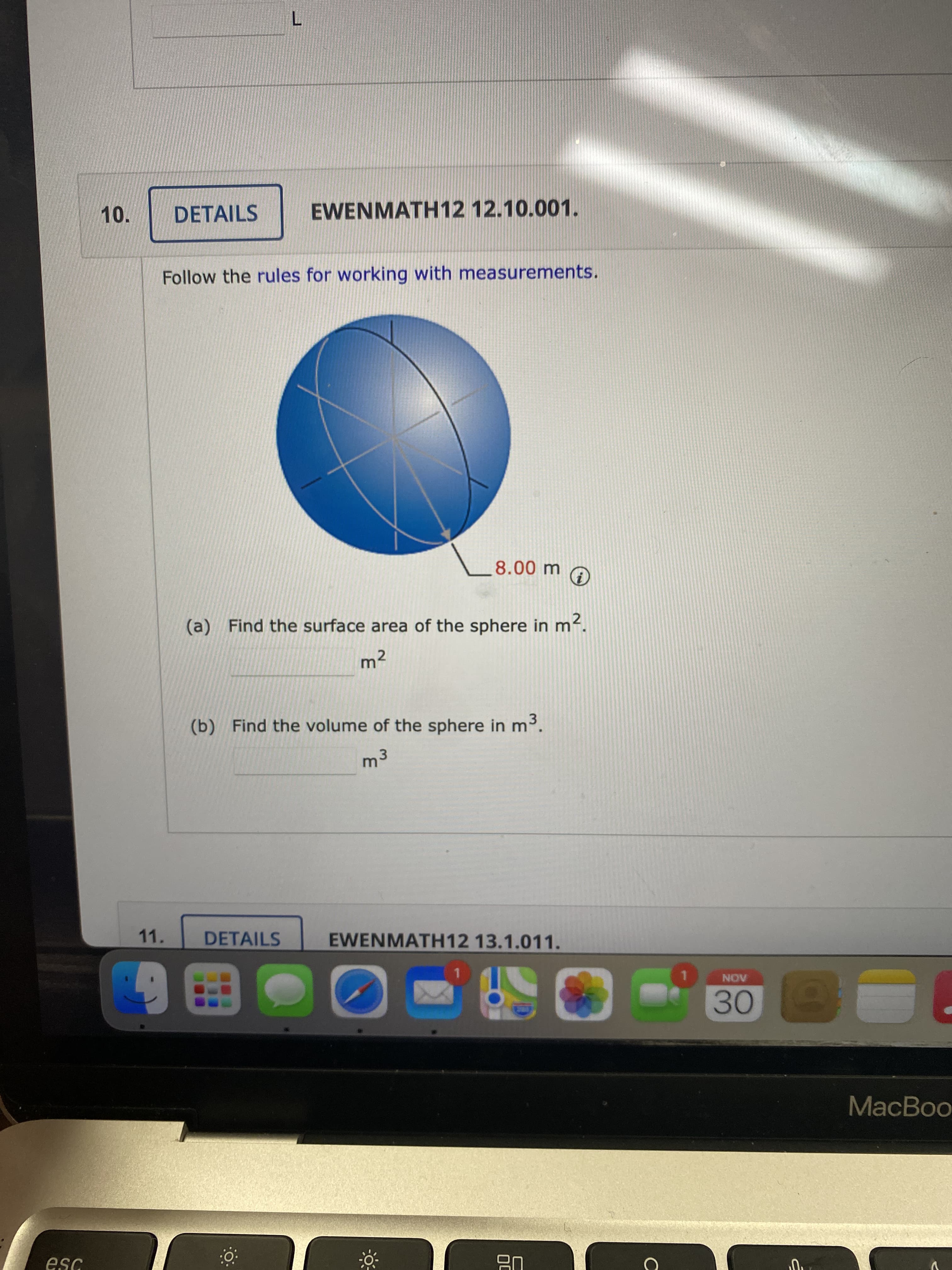 10.
DETAILS
EWENMATH12 12.10.001.
Follow the rules for working with measurements.
00m,
(a) Find the surface area of the sphere in m
².
m²2
(b) Find the volume of the sphere in m3.
11.
DETAILS
EWENMATH12 13.1.011.
1.
1.
AON
30
MacBoo
esc
