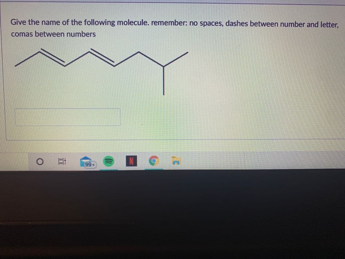 Give the name of the following molecule. remember: no spaces, dashes between number and letter,
comas between numbers
N
99+
