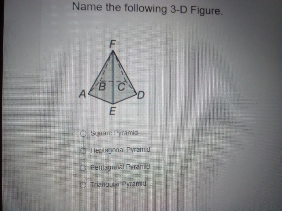 Name the following 3-D Figure.
В С
A
>D
O Square Pyramid
O Heptagonal Pyramid
O Pentagonal Pyramid
O Triangular Pyramid
