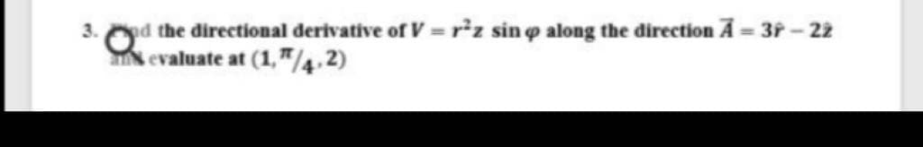 3. d the direcetional derivative of V = r²z sin o along the direction A = 3P - 22
N evaluate at
%3D
