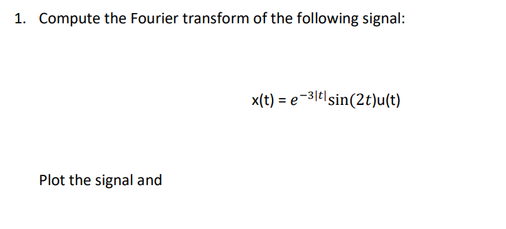 1. Compute the Fourier transform of the following signal:
x(t) = e-31e|sin(2t)u(t)
Plot the signal and
