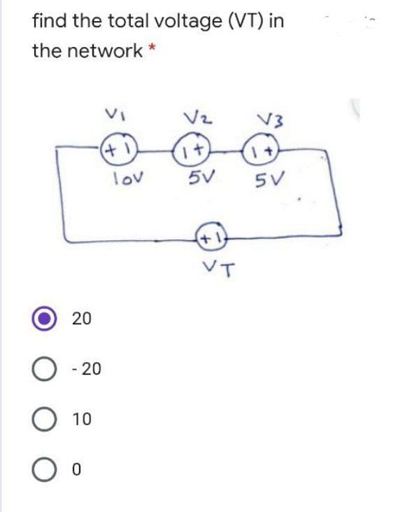 find the total voltage (VT) in
the network *
VI
V3
+)
lov
5V
5V
+1
VT
20
O - 20
O 10
