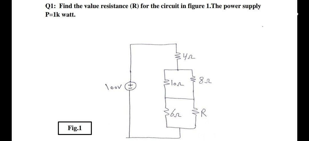 Q1: Find the value resistance (R) for the circuit in figure 1.The power supply
P=1k watt.
Slon
loov E
R
Fig.1
