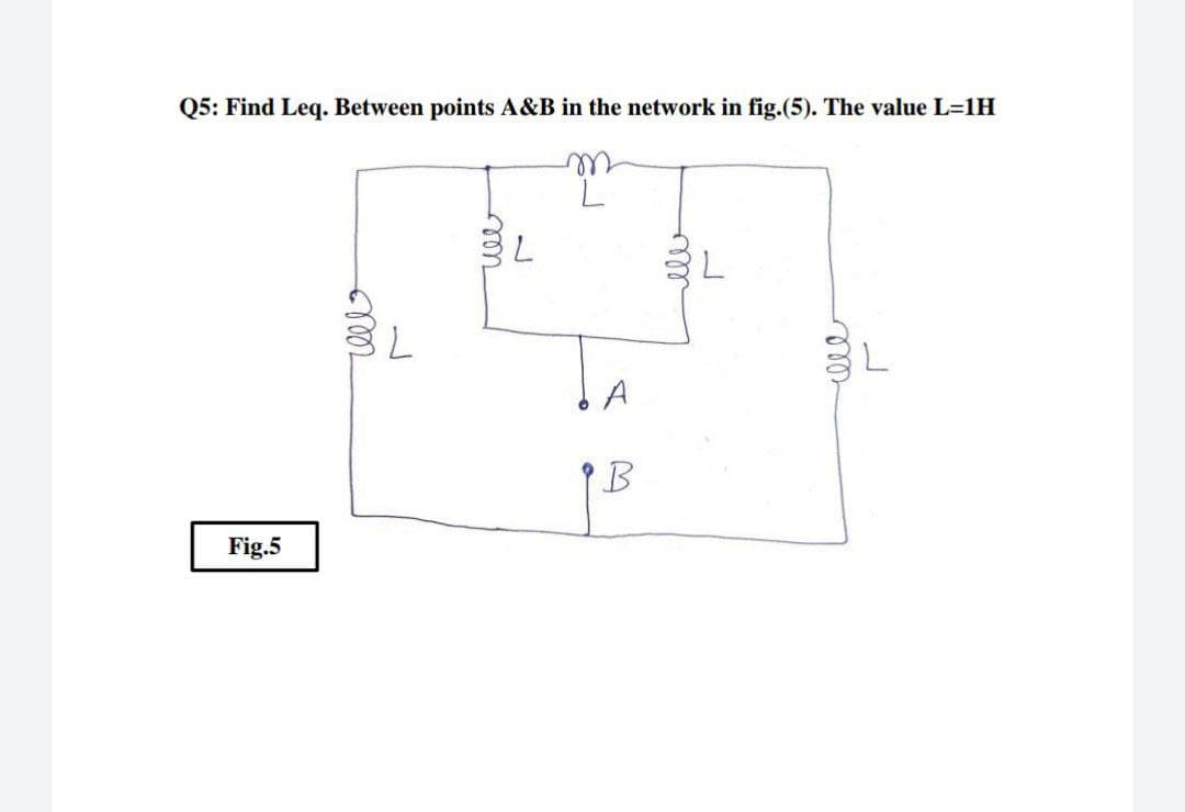 Q5: Find Leq. Between points A&B in the network in fig.(5). The value L=1H
7.
7.
A
Fig.5
ll
we
zell
