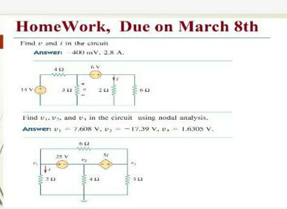HomeWork, Due on March 8th
Find e and i in the circuit
Answer: -400 mv. 2.8 A.
42
612
Find v.. v, and v, in the circuit using nodal analysis.
Answer: v, = 7.608 V. vz =-17.39 v, v. 1.6305 V.
25 V
342
ww
