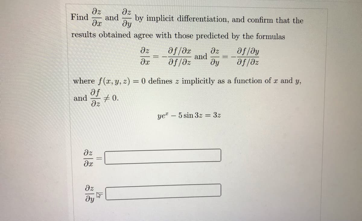 dz
Find
and
dz
by implicit differentiation, and confirm that the
ду
results obtained agree with those predicted by the formulas
dz
af /Əx
af/dy
af/dz
dz
and
ôf /dz
ду
where f(x, y, z) = 0 defines z implicitly as a function of x and y,
af
and
#0.
dz
Ye*
- 5 sin 3z = 3z
dz
dz
ду

