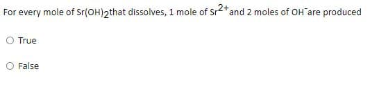 For every mole of Sr(OH)2that dissolves, 1 mole of Sr2* and 2 moles of OH are produced
O True
False
