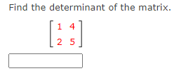 Find the determinant of the matrix.
1 4
25
