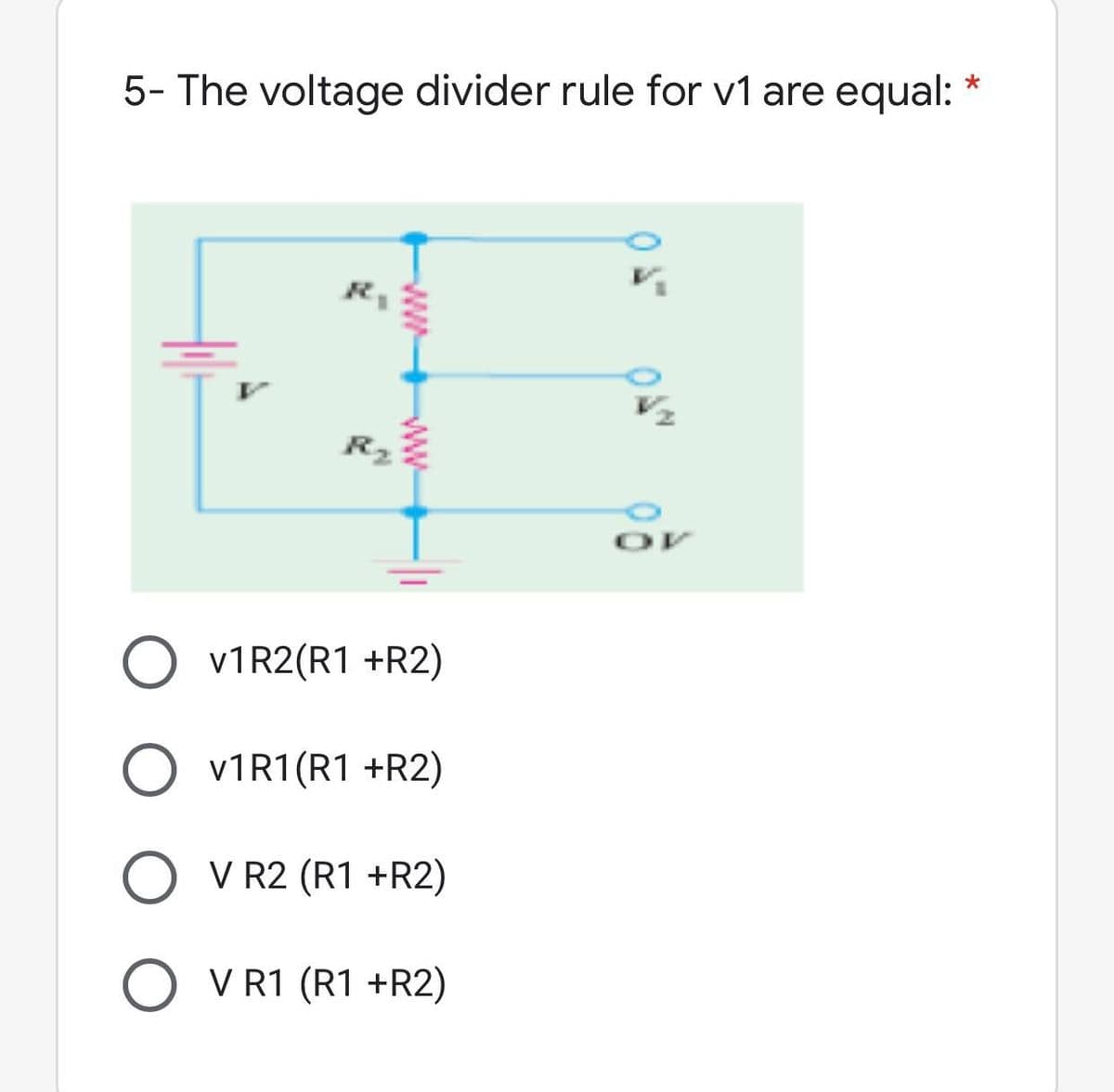5- The voltage divider rule for v1 are equal:
O V1R2(R1 +R2)
O V1R1 (R1 +R2)
O V R2 (R1 +R2)
O V R1 (R1 +R2)

