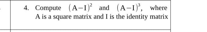 4. Compute (A-I)² and (A-I)°, where
A is a square matrix and I is the identity matrix
