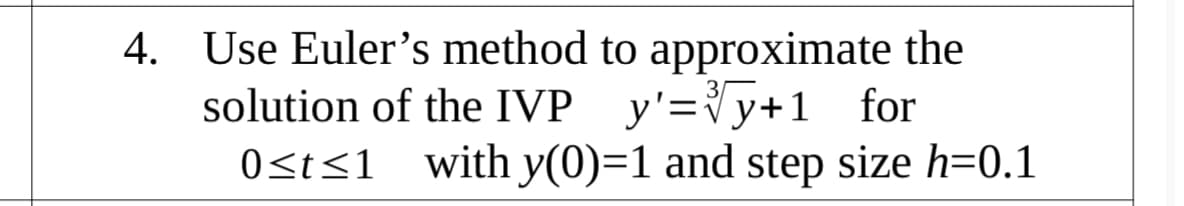 4. Use Euler's method to approximate the
solution of the IVP y'=Vy+1 for
Ost<1 _with y(0)=1 and step size h=0.1
0<t<1
