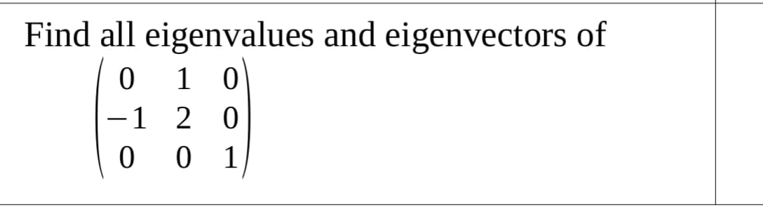 Find all eigenvalues and eigenvectors of
1 0
-1 2 0
0 1
|
