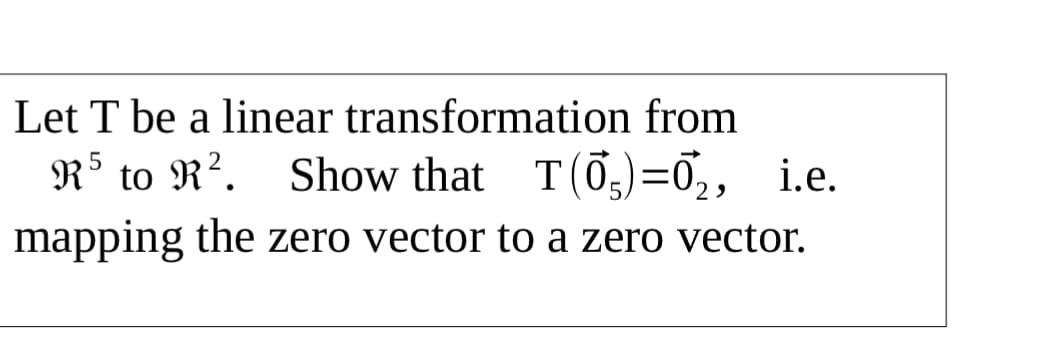 Let T be a linear transformation from
R° to R². Show that T(0,)=Ō,, i.e.
mapping the zero vector to a zero vector.
