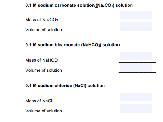 0.1 M sodium carbonate solution (NazCO3) solution
Mass of NazCO3
Volume of solution
0.1 M sodium bicarbonate (NaHCO3) solution
Mass of NaHCO3
Volume of solution
0.1 M sodium chloride (NacI) solution
Mass of NaCl
Volume of solution
