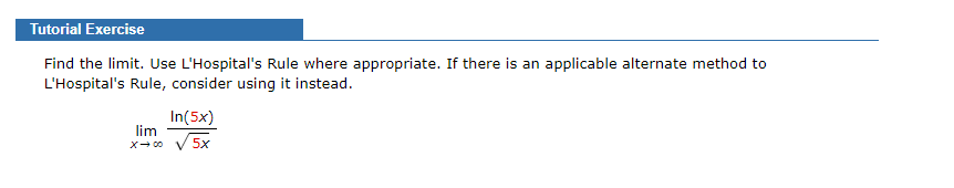 Tutorial Exercise
Find the limit. Use L'Hospital's Rule where appropriate. If there is an applicable alternate method to
L'Hospital's Rule, consider using it instead.
In(5x)
lim
X- 00
5x
