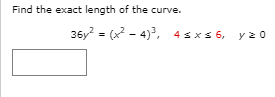 Find the exact length of the curve.
36y = (x2 - 4), 4 sxs 6, y z o
