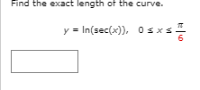 Find the exact length of the curve.
y = In(sec(x)), Osxs
6
