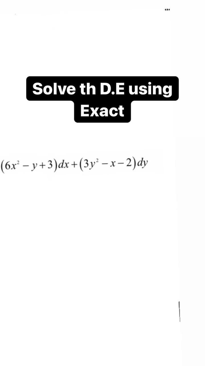 Solve th D.E using
Exact
(6x² – y + 3)dx +(3y² – x- 2)dy
