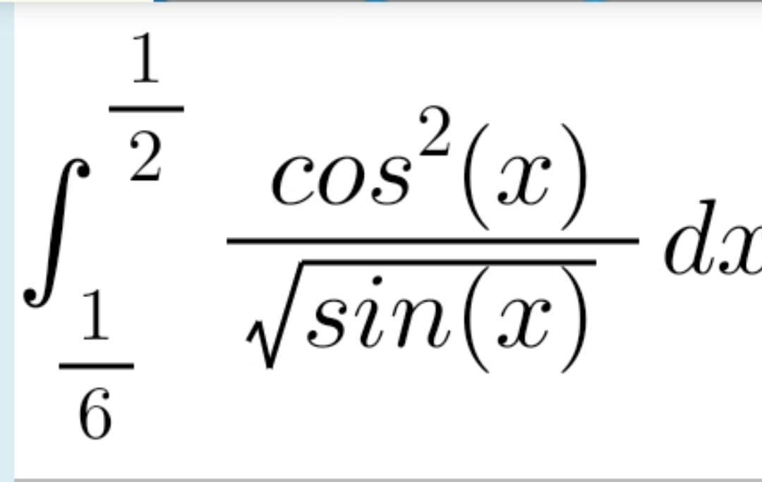 1
cos²(x)
dx
COS
Vsin(x)
6
