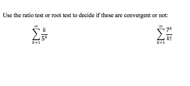 Use the ratio test or root test to decide if these are convergent or not:
Σ
k
5k
k!
k=1
k=1
