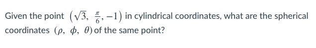 Given the point (V3, , -1) in cylindrical coordinates, what are the spherical
coordinates (p, p, 0) of the same point?
