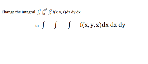 Change the integral S , f(x, y, z)dz dy dx
to s s s
s f(x, y, z)dx dz dy
