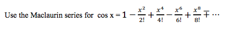 Use the Maclaurin series for cos x = 1
2!
...
8!
4!
6!

