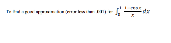 1 1-cosx
dx
To find a good approximation (error less than .001) for
