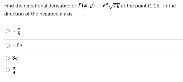 Find the directional derivative of f (x, y) = e VTY at the point (1,16) in the
direction of the negative y-axis.
— бе
Зе

