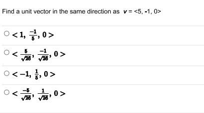 Find a unit vector in the same direction as v= <5, -1, 0>
ㅇ <1, 글, 0 >
<o
o<-1, , 0>
V26
