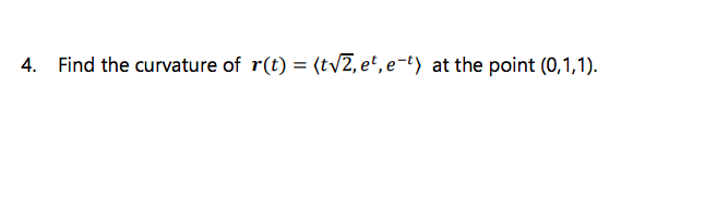 Find the curvature of r(t) = (t\2, et, e-t) at the point (0,1,1).
