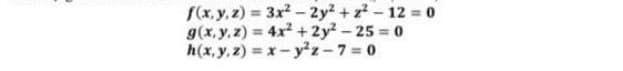 f(x, y, z) 3x2- 2y² + z-12 o
g(x,y, z) = 4x + 2y - 25 = 0
h(x, y, z) = x- y²z-7 = 0
