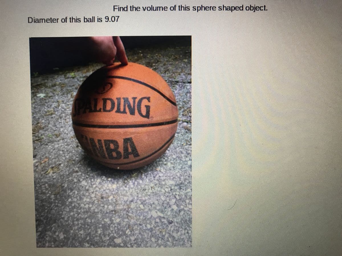 Find the volume of this sphere shaped object.
Diameter of this ball is 9.07
PALDING
MBA
