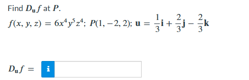 Find Duf at P.
f(x, y, z) = 6x²y³z¹; P(1, −2, 2); u =
Duf=
i
zi+zj−¾k
