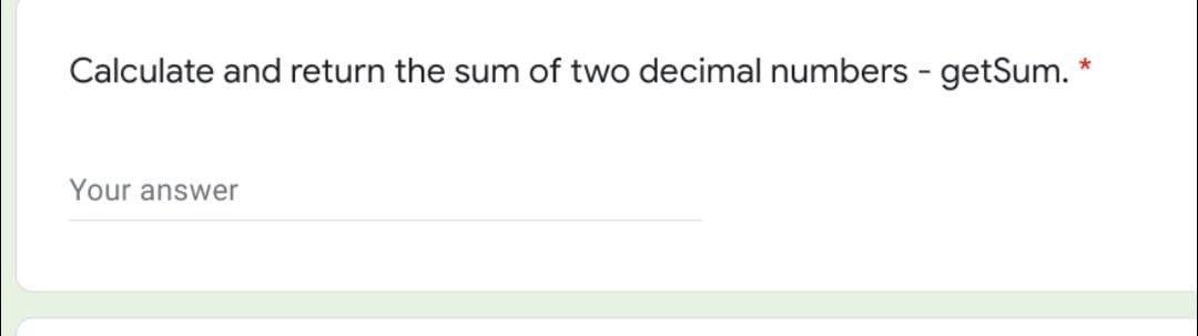 Calculate and return the sum of two decimal numbers - getSum.
Your answer
