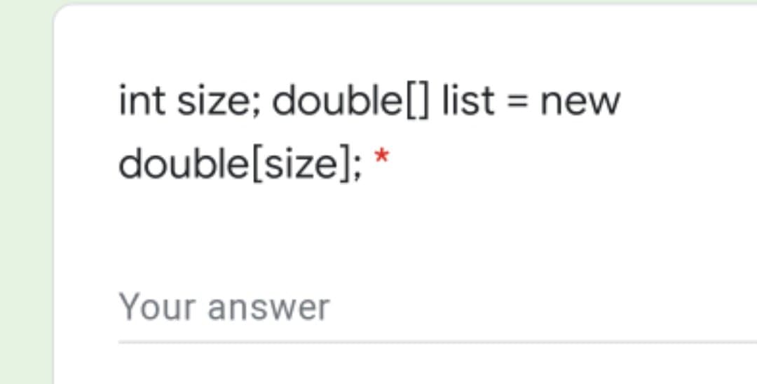 int size; double[] list = new
double[size]; *
Your answer
