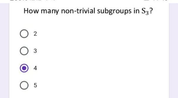 How many non-trivial subgroups in S3?
2
3
4
5
