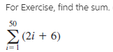 For Exercise, find the sum.
50
2 (2i + 6)
i=1
