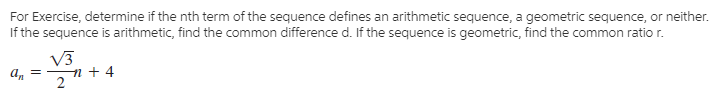 For Exercise, determine if the nth term of the sequence defines an arithmetic sequence, a geometric sequence, or neither.
If the sequence is arithmetic, find the common difference d. If the sequence is geometric, find the common ratio r.
V3
