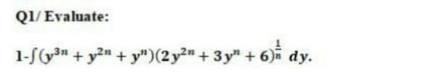 Q1/ Evaluate:
1-S(y3n + y2n + y")(2 y2" + 3 y" + 6)i dy.
