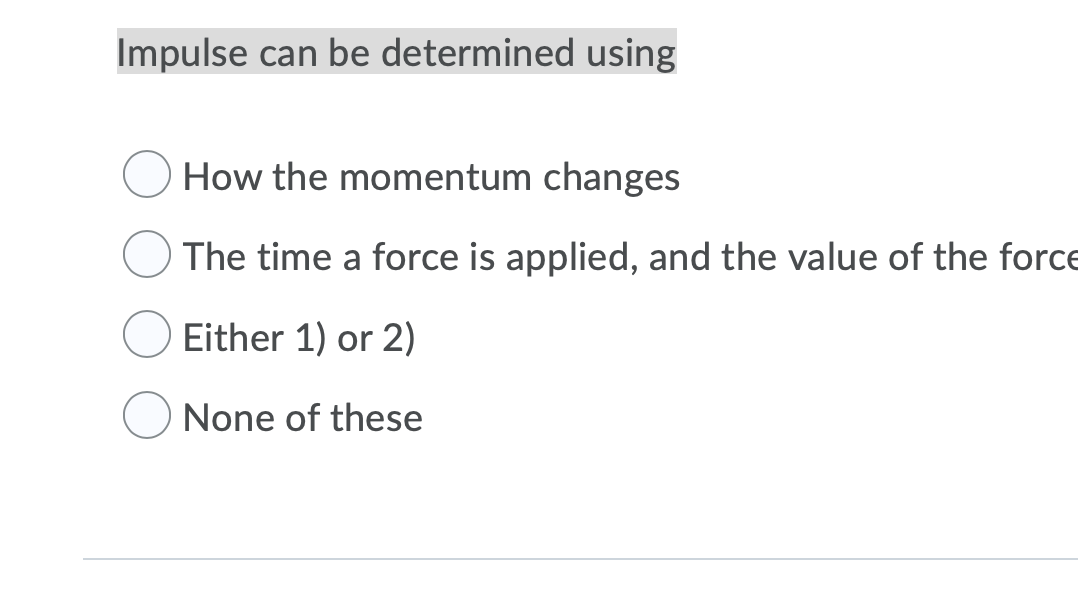 Impulse can be determined using
How the momentum changes
The time a force is applied, and the value of the force
Either 1) or 2)
None of these
