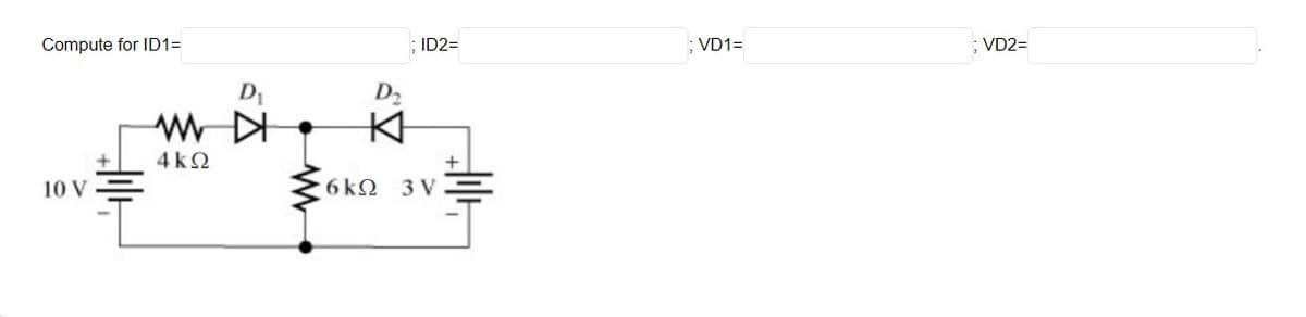 Compute for ID1=
10 V
D₁
WWW DI
4kQ
www
D₂
; ID2=
6k 3V
+
; VD1=
; VD2=