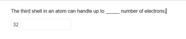 The third shell in an atom can handle up to
32
number of electrons.