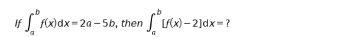 If
f(x)dx=2a – 5b, then
[f(x) – 2]dx=?
a

