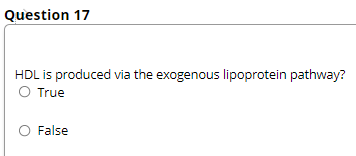 Question 17
HDL is produced via the exogenous lipoprotein pathway?
O True
False