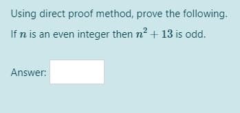 Using direct proof method, prove the following.
If n is an even integer then n2 + 13 is odd.
Answer:
