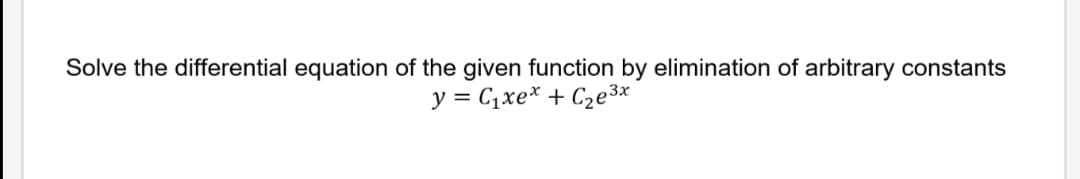 Solve the differential equation of the given function by elimination of arbitrary constants
y = C1xe* + C2e3x
